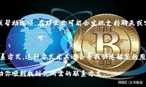 找tpWallet客服电话的方法通常有几种，以下是一些建议，可以帮助你更快速地获取到所需的信息。

1. 官方网站查询

最直接的方法是访问tpWallet的官方网站。在网站首页，通常会有“联系我们”或“客服支持”等选项。点击进入后，你应该能够找到客服电话、电子邮箱以及在线客服等多种联系方式。确保你访问的是官方渠道，以免误入假冒网站。

2. 社交媒体平台

另一种获取客服信息的方式是通过tpWallet的社交媒体账号。很多公司在社交媒体上非常活跃，官方账号通常会及时发布更新和联系方式。在Facebook、Twitter、Instagram等平台搜索“tpWallet”，看看他们是否提供了客服电话或其他联系渠道。

3. 客服邮箱

如果你无法直接找到客服电话，可以尝试通过客服邮箱联系。通常在官方网站的“联系我们”部分会列出客服邮箱。通过邮件咨询，虽然响应速度可能稍慢，但可以详细描述你的问题，以便客服能更好地帮助你。

4. 用户社区和论坛

很多用户会在社区和论坛上分享自己的经验。在这些平台上，你可以搜寻到其他用户可能分享的客服电话或联系信息。一些知名的社区如Reddit、知乎等，都是获取信息的好地方。记得核实信息的真实性。

5. 应用内支持

如果你已经在使用tpWallet的应用程序，通常在应用内也会有客服支持的选项。打开应用，寻找设置或帮助选项，在那里你可能会发现支持聊天或客服电话的功能。

6. 常见问题(FAQ)区

tpWallet的官网或应用内可能有FAQ区域，里面汇总了一些常见问题及解答，其中也可能包含客服联系方式。这种方式尤其适合寻找快速解答的用户。

总之，获取tpWallet客服电话的方法多种多样，但重要的是确保信息的来源可靠。希望以上建议能帮助你顺利找到你所需的联系方式。
