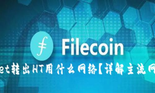 tpWallet转出HT用什么网络?详解主流网络选择