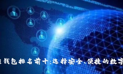 2023年区块链钱包排名前十：选择安全、便捷的数字资产管理工具