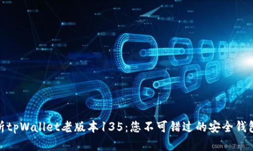 全方位解析tpWallet老版本135：您不可错过的安全钱包创新体验