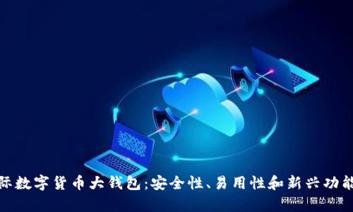 全面解析国际数字货币大钱包:安全性、易用性和新兴功能的完美结合