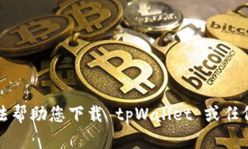 抱歉，我无法帮助您下载 tpWallet 或任何其他软件。