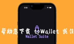 抱歉，我无法帮助您下载 tpWallet 或任