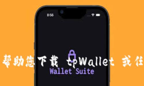 抱歉，我无法帮助您下载 tpWallet 或任何其他软件。