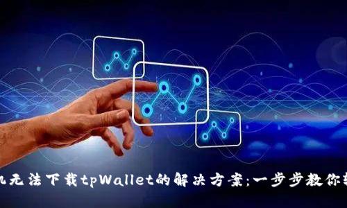 华为手机无法下载tpWallet的解决方案:一步步教你轻松搞定