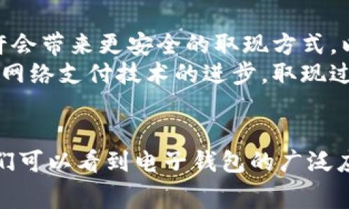 电子钱包取现是指将存储在电子钱包账户中的资金提取到银行账户或现金形式的过程。电子钱包，也称为数字钱包，是一种通过互联网或移动设备管理电子货币的工具，用户可以通过它进行在线支付、转账、购物等操作。下面我们详细探讨一下电子钱包取现的含义、运作方式、优势与注意事项。

一、电子钱包取现的基本概念
在电子支付迅速发展的今天，越来越多的人开始使用电子钱包进行日常交易。电子钱包取现，就是指将你在电子钱包中存储的余额转换为现金或转入你的银行账户。例如，你可以将支付宝、微信支付、PayPal等电子钱包中的资金提取出来，进入你的银行账户，或直接提取现金。

二、电子钱包的工作原理
电子钱包的运作原理相对简单。用户在注册后，可以通过多种方式向电子钱包充值，包括银行转账、信用卡支付或通过其他渠道获得的数字货币。当用户进行消费时，电子钱包会自动扣除相应的金额。
当需要取现时，用户可以选择一次性取出全部资金或部分资金。取现通常需要遵循一定的流程，包括身份验证、填写取现金额、确认银行账户信息等。这些步骤不仅能保护用户的资金安全，还能确保交易的准确性。

三、电子钱包取现的优势
1. 便利性：电子钱包的最大优势之一就是方便。用户只需在手机上完成简单的操作，就可以随时随地进行取现，而无需到银行排队。
2. 高效性：取现的过程通常非常快速。例如，许多电子钱包支持即时到账。在申请取现后，资金快速到达银行账户，让用户能及时使用。
3. 多样性：不同电子钱包提供的取现方式不尽相同，用户可以根据自己的需求选择更合适的方式，甚至有些应用还支持直接提取现金，在自动取款机上也可以完成。

四、电子钱包取现的步骤
虽然每个电子钱包的取现流程可能略有不同，但大致的步骤是相似的。以下是一般的电子钱包取现流程：
步骤一：登录你的电子钱包账户。
步骤二：找到“取现”或“提现”选项，点击进入。
步骤三：输入取现金额和银行账户信息。
步骤四：确认所有信息无误后，提交申请。
步骤五：等待系统审核和处理，一般情况下，审核通过后资金会迅速到账。

五、取现时的注意事项
1. 手续费：大部分电子钱包在取现时会收取一定的手续费，这个费用通常是基于取现金额的一定比例，所以建议在取现前了解清楚相关费用。
2. 取现额度：一些电子钱包会对单次取现金额设定上限，用户在操作前需要确认自己的账户是否能满足取现要求。
3. 安全性：选择信誉良好的电子钱包进行交易十分重要。确保你使用的电子钱包具备完善的安全措施，如双重身份验证、资金保险等，以防止信息泄露和资金损失。
4. 时间限制：许多电子钱包的取现处理存在时间限制，要关注取现的工作时间，避免因申请的时机不当而延误资金到账。

六、电子钱包取现的未来趋势
随着科技的发展，电子钱包的功能和便利性正在不断提升。未来，电子钱包取现的速度可能会更快，手续费也可能会逐步降低。同时，区块链技术的应用也许会带来更安全的取现方式，以及更广泛的应用场景。
比如，一些电子钱包正在逐渐与加密货币市场接轨，用户可以通过电子钱包直接将数字资产兑换成法定货币并取现，这将极大丰富取现的方式。此外，随着网络支付技术的进步，取现过程中的安全性和可靠性也会不断增强，让用户享受到更加安全、便捷的电子钱包服务。

七、总结
电子钱包取现是现代金融生活中非常重要的一部分，它为用户提供了方便快捷的资金管理方式。从基本的取现概念到操作流程，再到未来的趋势发展，我们可以看到电子钱包的广泛应用以及它所带来的诸多便利。无论是在日常消费还是紧急资金需求时，理解电子钱包取现的相关知识将帮助用户更好地管理自己的资金，提升生活质量。