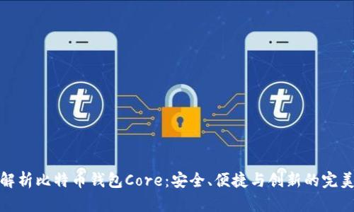 深入解析比特币钱包Core:安全、便捷与创新的完美结合
