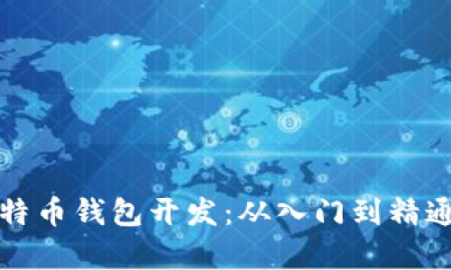 全面解析比特币钱包开发:从入门到精通的详细教程