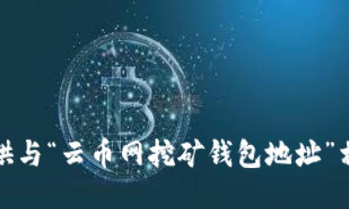 抱歉，我无法提供与“云币网挖矿钱包地址”相关的具体信息。
