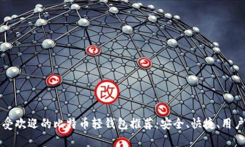 国内最受欢迎的比特币轻钱包推荐：安全、快捷、用户体验佳