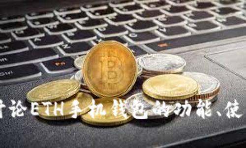 主题不明确，请提供更多信息或详细要求。比如，你希望讨论ETH手机钱包的功能、使用方法、安全性等方面。这样我能更准确地满足你的需求。
