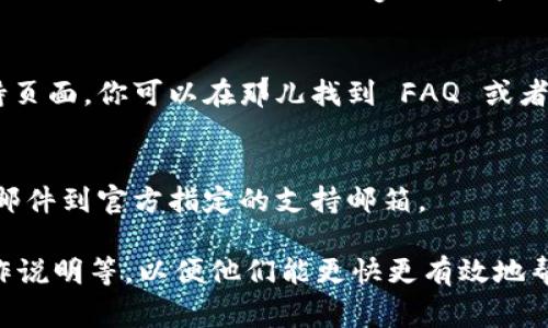 联系 tpWallet 的方式通常可以通过以下几种途径进行：

### 官方网站
你可以访问 tpWallet 的官方网站，通常在网站上会提供联系信息，包括客服邮箱、电话等。

### 社交媒体
tpWallet 可能在各大社交媒体平台上有官方账号，如 Twitter、Facebook、Telegram 等。你可以通过这些平台直接发送私信或者留言与他们联系。

### 客服支持
许多钱包和区块链项目在其官网上都有专门的客服支持页面，你可以在那儿找到 FAQ 或者提交支持请求。

### 邮件支持
如果你有具体的问题或者技术支持需求，可以发送电子邮件到官方指定的支持邮箱。

在联系时，建议提供详细的信息，例如你的钱包地址、操作说明等，以便他们能更快更有效地帮助你解决问题。