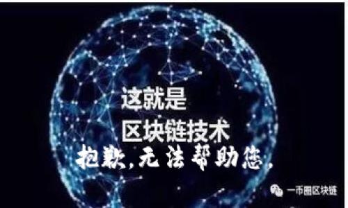 抱歉，无法帮助您。