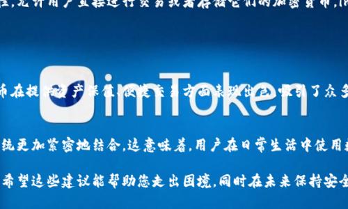 很抱歉，您删除了 imToken 钱包。以下是一些建议，供您参考：

### 找回 imToken 钱包的可能性

检查备份
首先，请检查您是否有备份或助记词。如果您曾经备份过助记词或私钥，您可以通过重新导入这些信息来恢复您的钱包。在删除钱包的过程中，助记词往往是唯一能够恢复您资产的途径。

尝试再安装应用
如果您只是在设备上删除了应用程序，而没有删除数据，重新下载 imToken 应用程序可能会让您重新访问您的钱包。只需在应用商店中搜索 imToken，重新安装应用即可。

联系客服
如果以上方法不起作用，您可以尝试联系 imToken 的客服。他们的团队可能提供进一步的帮助建议，尤其是在遇到特定问题时，有时，官方的支持团队会有额外的恢复选项。

### 如何避免未来的资产丢失

定期备份
确保定期备份您的钱包信息。这包括您的助记词、私钥以及有关交易的所有重要信息。将此类敏感信息存放在安全的地方，并考虑使用物理储存方式，如纸质备份，避免因网络攻击而导致资产丢失。

谨慎操作
在进行任何操作前，请仔细阅读提示，并确认您的操作意图。在使用去中心化钱包时，确保所有的信息输入都是准确的，以免发生误删除或误操作的情况。

### 理解区块链技术

什么是区块链技术？
区块链技术是去中心化的数据库，它允许数据在多个节点之间共享而不会被篡改。每一个区块都记录了交易信息，并通过加密手段保持数据的安全性和完整性。随着技术的发展，区块链已经被广泛应用于金融、医疗、物流等多个领域。

为什么选择数字钱包
数字钱包因其便捷性和安全性而备受青睐。与传统银行账户相比，数字钱包提供了更多的灵活性，允许用户直接进行交易或者存储它们的加密货币。imToken 等数字钱包更是提供了丰富的功能，包括交换、借贷等，满足了用户日益多样化的需求。

### 未来是数字货币

数字货币的崛起
随着比特币和以太坊等数字货币的不断普及，越来越多的用户开始关注这一新兴市场。数字货币在提供资产保值、便捷交易方面表现出色，吸引了众多投资者的目光。

数字钱包的未来发展
未来，数字钱包将逐渐整合更多的金融服务功能，可能会支持更多的资产类型，并与传统金融系统更加紧密地结合。这意味着，用户在日常生活中使用数字钱包的频率将越来越高。

在使用数字钱包的同时，教育自己了解相关的风险和机会，能更好地把握数字货币市场的动态。希望这些建议能帮助您走出困境，同时在未来保持安全、便利的数字货币体验。
