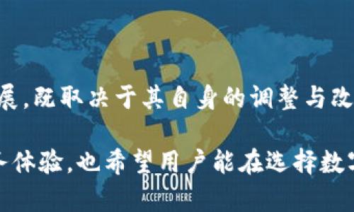 关于GOpay钱包是否倒闭的问题，确实引起了众多用户的关注。在讨论这一主题之前，我们需要了解一下GOpay的背景、服务及其在市场中的表现。接下来，我将为您详细解析这一问题。

GOpay钱包的背景

GOpay钱包是一款近年来迅速崛起的数字钱包应用，旨在为用户提供便捷的支付服务。它支持多种支付方式，包括在线购物、转账、充值等。此外，GOpay还提供用户友好的界面和多种优惠活动，吸引了不少用户的加入。

随着数字经济的发展，越来越多的消费者倾向于使用电子支付工具，GOpay正是在这一趋势中应运而生。用户可以通过GOpay进行快捷的支付，也可以使用它来管理个人财务，这使得它在市场中占有了一定的份额。

GOpay最近的经营状况

然而，最近关于GOpay的钱包服务是否将面临倒闭的传闻开始浮现。这些传闻的来源主要是由于一些用户在使用GOpay时，遇到了一些技术和服务上的问题，例如服务不稳定、交易延迟等。这些问题引发了用户的不满，而社交媒体上各种关于GOpay的负面评论开始增多。

同时，有些用户反馈在使用GOpay进行交易时，出现了钱款未到账的情况。这无疑是引发大量用户对GOpay担忧的主要原因。对于一款以支付工具为主要功能的应用来说，交易的安全性和稳定性至关重要。另外，由于市场竞争的加剧，一些用户开始转向其他数字钱包，例如支付宝、微信支付等，进一步加剧了GOpay的困境。

市场竞争与用户选择

在数字支付市场中，GOpay面临着巨头竞争的压力。像支付宝和微信支付这样的应用已经占据了大部分市场份额，它们在用户体验、功能多样性和服务质量上都有着丰富的积累。而GOpay作为一款相对较新的钱包应用，虽然提供了许多亮点服务，但在用户粘性和品牌影响力上却与这些成熟的平台存在很大差距。

随着用户对支付安全性和便捷性的需求不断提高，对于GOpay的信任度也在相应下降。这使得某些用户考虑将他们的支付活动转向更成熟和信誉更好的平台。而为了挽留用户，GOpay也在不断试图进行创新，并推出新功能，但能否有效回笼用户仍需时间检验。

用户反馈与支持

对于任何一个应用来说，用户反馈都是产品改进的重要依据。GOpay在最近的一些社交平台上收到的反馈似乎并不理想，有用户表示服务响应慢，甚至客服联系不上。这样的体验无疑让很多用户对于后续使用GOpay产生了动摇。

对于数字钱包这样的服务，良好的客户支持是非常必要的。用户在遇到问题时，能够及时联系上客服并获得帮助，这会极大提升用户的满意度。因此，GOpay若能加强这一方面的服务，或许能够在一定程度上稳定住现有的用户群体。

金融监管与合规性

数字钱包的运营往往受到金融监管的约束。GOpay如果在合规性方面出现问题，可能会影响其运营的合法性和持续性。随着全球范围内监管政策的日益严格，提供符合标准透明度、安全性和用户保护的产品变得愈发重要。

不久前，一些国家开始加强了对在线支付平台的审查，GOpay作为行业中的一员，必须保持合规性，以确保继续提供服务。如果没有合规的措施，可能面临被勒令关闭的风险，这对其未来发展无疑是一个巨大的打击。

未来展望与用户建议

虽然GOpay当前面临不少挑战，但在这个快速发展的数字支付市场中，任何变革都有可能带来新的机遇。GOpay若能有效识别其自身的短板，并及时采取措施进行改善，最终仍有机会重新赢得用户的信任。

作为用户，我们在选择数字钱包时，可以考虑几个方面，比如应用的稳定性、安全性、客户服务的响应以及用户群体的口碑等。若在某一款应用中发现频繁的问题，不妨尝试寻求更匹配自己需求的其他替代品。

总结

综上所述，GOpay钱包是否倒闭这一问题，其实还有待观察。虽然面临了一些负面反馈与市场压力，但并不意味着它一定会关闭。未来的路如何发展，既取决于其自身的调整与改进，也与用户的选择息息相关。

在这样一个飞速发展的数字时代，只有适应市场需求，提升用户体验，才能在竞争中脱颖而出。我们期待GOpay能在未来带来更多令人惊艳的服务体验，也希望用户能在选择数字支付工具时，找到最适合自己的那一款。
