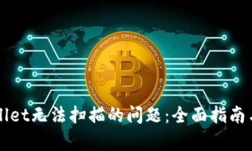 解决tpWallet无法扫描的问题：全面指南与最佳实践