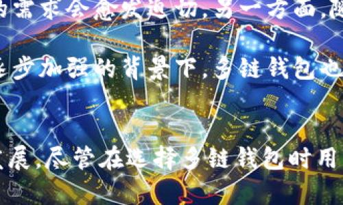 多链钱包（Multi-Chain Wallet）是一种支持多种区块链资产存储和管理的数字钱包。这种钱包能够与不同类型的区块链网络进行交互，使用户能够在一个平台上管理多种加密货币，提升了用户的使用体验和便利性。以下是对多链钱包的详细介绍：

多链钱包的定义与概述
多链钱包，顾名思义，就是可以支持多个区块链的数字资产钱包。传统的钱包往往只支持一种区块链的资产，例如比特币钱包只能存储比特币，而以太坊钱包则只能管理以太坊及其代币。然而，随着区块链技术的迅速发展，各种不同的虚拟货币和资产层出不穷，单一链的钱包已经无法满足用户日益多元化的需求。

多链钱包正是应运而生，它整合了不同区块链的资产与功能，让用户能够在一个钱包中轻松管理自己的数字货币。这种钱包通常包含多种主流区块链的支持，例如比特币、以太坊、波卡、BNB链等，用户可以在同一个界面上进行操作，而无需频繁切换钱包或平台。

多链钱包的核心功能
多链钱包的核心功能除了支持多种区块链资产外，还有一些其他重要的特性。首先是安全性。数字资产的安全性是用户最关心的问题，多链钱包通常采用高级加密技术和多重签名方式来提升资产的安全性。这可以有效降低用户资产被盗或丢失的风险。

其次是用户体验。多链钱包的界面设计往往非常友好，用户可以方便地查看各种资产的余额、交易历史，并进行转账等操作。此外，一些多链钱包还支持DeFi（去中心化金融）功能，让用户能够无需离开钱包就参与流动性挖矿、借贷等活动。

多链钱包的使用场景
多链钱包的应用场景十分广泛。以投资者为例，如果他持有比特币和以太坊等多种资产，使用多链钱包可以大大简化管理流程，无需在不同的钱包之间切换，省时省力。

此外，对于那些参与多个区块链项目的开发者和用户，多链钱包让他们可以在同一个平台上进行资产管理，方便进行跨链操作。例如，用户可以在一个钱包中轻松实现从以太坊链转账到波卡链的资产，而无需转换多个不同钱包。

多链钱包的市场现状
近年来，多链钱包的市场需求逐渐增加，越来越多的用户开始关注和使用这种钱包。许多知名的数字资产管理平台纷纷推出了多链钱包功能，以满足不同用户的需求。市场上如MetaMask、Trust Wallet、Coinomi等多链钱包都已积累了较高的用户基数。

在这个过程中，竞争也随之加剧，各钱包提供商不断推出新功能，以吸引用户。例如，一些钱包加入了NFT（非同质化代币）支持，另一部分钱包则注重DeFi市场的接入。用户在选择多链钱包时，也应关注钱包的更新频率和社区支持度，这往往是衡量其未来发展的重要指标。

多链钱包的优势与劣势
尽管多链钱包为用户提供了诸多便利，但其也存在一些潜在的劣势。首先是安全风险。由于多链钱包需要支持多种不同的区块链，若其中某个链存在安全漏洞，会直接影响到整个钱包的安全性。此外，用户在使用多链钱包时也要注意备份和恢复种子词，以免因遗失而导致资产的无法找回。

另一方面，用户在选择多链钱包时，需对不同钱包的手续费、速度等进行全面比较，找到适合自己需求的钱包。对于较为频繁进行交易的用户，可以选择低手续费和快交易速度的多链钱包。

未来的发展趋势
未来，多链钱包有望继续发展壮大。一方面，随着区块链技术的不断演进，各种新兴的区块链网络和资产将呈现爆炸式增长，用户对多链钱包的需求会愈发迫切。另一方面，随着智能合约和跨链技术的发展，多链钱包也将变得更为智能化、便捷化。

一些分析师预测，未来的多链钱包可能会整合更多的金融服务功能，例如提供交易所的服务、跨链交易等，从而进一步提升用户体验。在监管逐步加强的背景下，多链钱包也需要适应新的合规要求，以保证其合法性与安全性。

总结
多链钱包的出现是区块链技术发展的必然趋势。它不仅极大地提高了用户管理数字资产的效率和安全性，也推动了去中心化金融的进一步发展。尽管在选择多链钱包时用户需慎重考虑安全性、功能性等因素，但总体而言，多链钱包无疑是未来数字资产管理的一个重要方向。