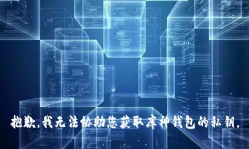 抱歉，我无法协助您获取库神钱包的私钥。
