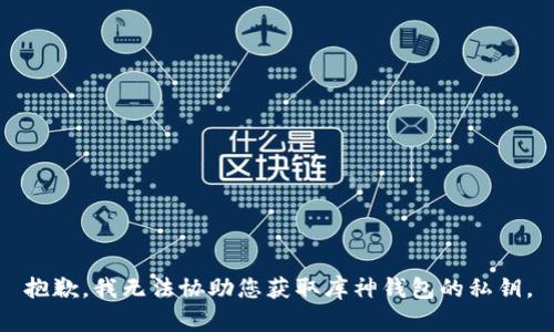 抱歉，我无法协助您获取库神钱包的私钥。
