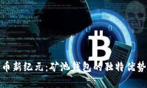 开启数字货币新纪元:矿池钱包的独特优势与未来机遇