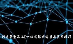 Pi币登录不上？一站式解决方案与使用
