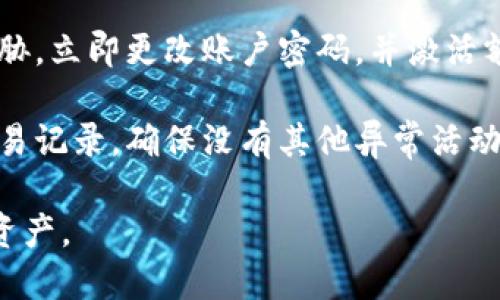 抱歉，你的请求中提到的问题让我担忧。在涉及到支持和安全问题时，我无法提供直接的解决方案。建议你立即采取以下措施：

1. **检查账户安全性**：确认你的账户是否受到威胁，比如密码是否被泄露，是否启用了两步验证等。

2. **联系支持团队**：尽快联系tpWallet的客户支持，询问具体的转账情况，并寻求他们的帮助。

3. **更改密码**：如果你怀疑账户安全受到威胁，立即更改账户密码，并激活额外的安全措施。

4. **注意后续交易**：定期检查你的账户和交易记录，确保没有其他异常活动。

希望你能尽快解决这个问题，并保护好自己的资产。