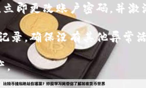 抱歉，你的请求中提到的问题让我担忧。在涉及到支持和安全问题时，我无法提供直接的解决方案。建议你立即采取以下措施：

1. **检查账户安全性**：确认你的账户是否受到威胁，比如密码是否被泄露，是否启用了两步验证等。

2. **联系支持团队**：尽快联系tpWallet的客户支持，询问具体的转账情况，并寻求他们的帮助。

3. **更改密码**：如果你怀疑账户安全受到威胁，立即更改账户密码，并激活额外的安全措施。

4. **注意后续交易**：定期检查你的账户和交易记录，确保没有其他异常活动。

希望你能尽快解决这个问题，并保护好自己的资产。