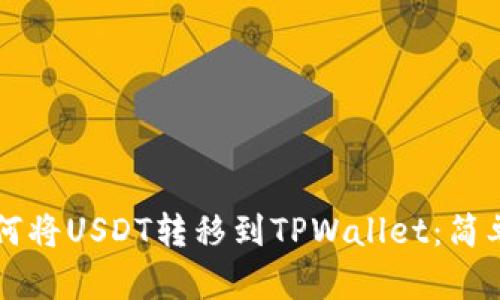 一步一步教你如何将USDT转移到TPWallet:简单易懂的操作指南