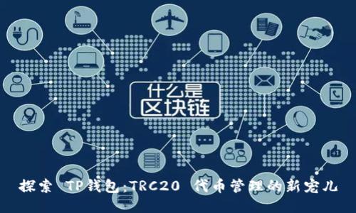 探索 TP钱包:TRC20 代币管理的新宠儿