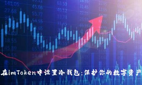 如何在imToken中设置冷钱包:保护你的数字资产安全