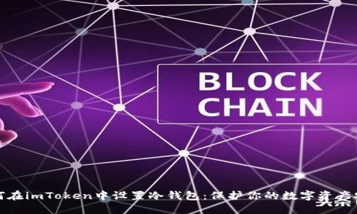 如何在imToken中设置冷钱包:保护你的数字资产安全