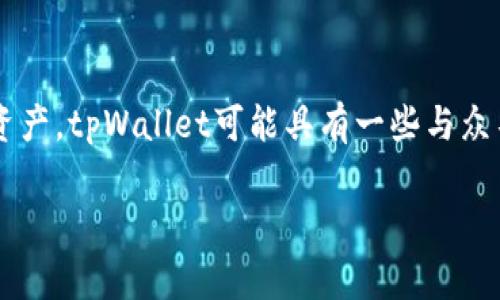 tpWallet是一个数字钱包，旨在为用户提供便捷的加密货币管理和交易体验。它支持多种加密货币的存储与交易，旨在帮助用户轻松管理数字资产。tpWallet可能具有一些与众不同的特点，如用户友好的界面、安全性、防诈骗功能等。通常，这种数字钱包还会集成一些功能，如实时市场数据、资产跟踪以及便捷的转账方式。

如果您对tpWallet感兴趣，或者想了解更多具体功能、使用方法或者安全性，可以访问其官方网站或相关社区进行深入了解。