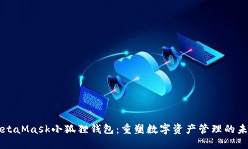 MetaMask小狐狸钱包:重塑数字资产管理的未来
