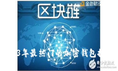 全面解析：2023年最热门的加密钱包推荐与选择指南