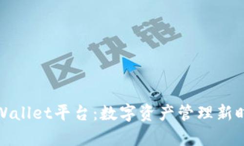全面解析tpWallet平台：数字资产管理新时代的引领者