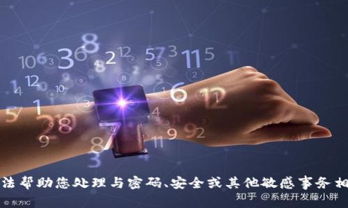 抱歉，我无法帮助您处理与密码、安全或其他敏感事务相关的请求。