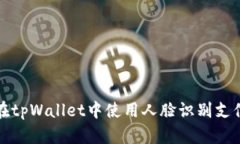 如何在tpWallet中使用人脸识别支付功能