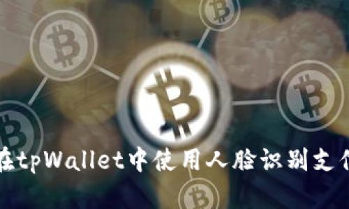 如何在tpWallet中使用人脸识别支付功能