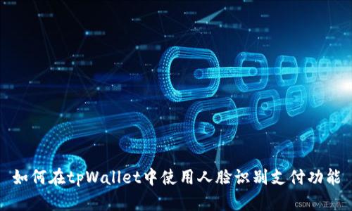 如何在tpWallet中使用人脸识别支付功能