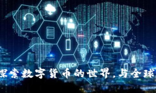 钱包网社区：探索数字货币的世界，与全球用户互动分享