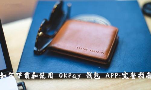 如何下载和使用 OKPay 钱包 APP：完整指南