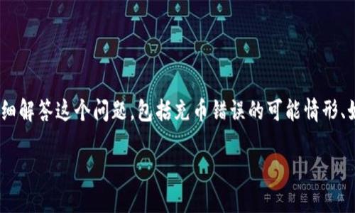 由于涉及到加密货币与区块链交易的特性，TPWallet充币错误的情况并不容易恢复。本篇文章将详细解答这个问题，包括充币错误的可能情形、如何进行相应的处理，以及如何降低风险，保证资金的安全。希望能够为用户提供一些有价值的信息。

TPWallet充币错误能找回吗？完全指南